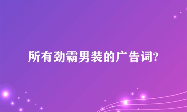 所有劲霸男装的广告词?
