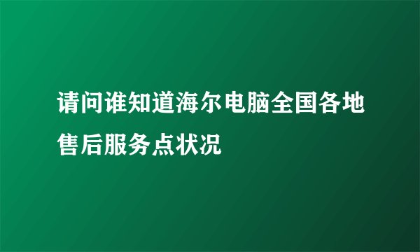 请问谁知道海尔电脑全国各地售后服务点状况