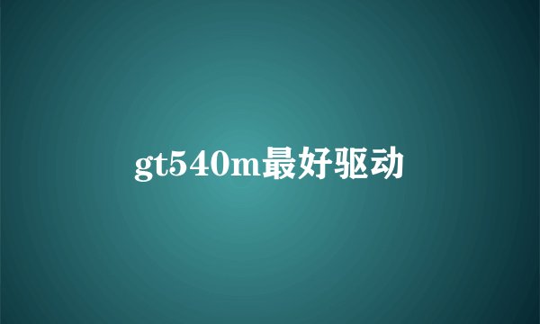 gt540m最好驱动