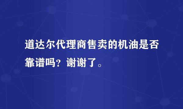 道达尔代理商售卖的机油是否靠谱吗？谢谢了。