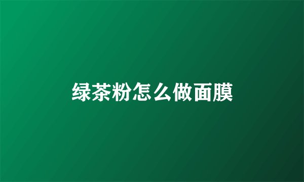 绿茶粉怎么做面膜