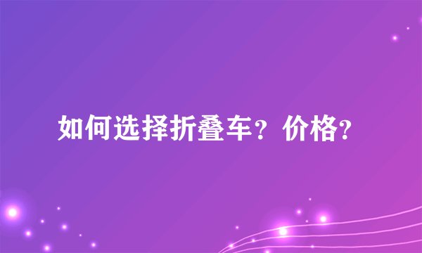 如何选择折叠车？价格？