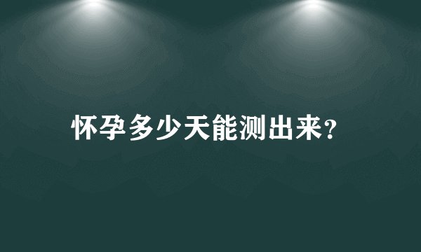 怀孕多少天能测出来?