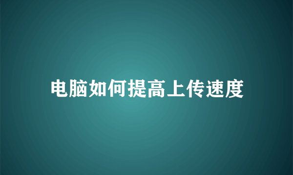 电脑如何提高上传速度
