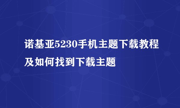 诺基亚5230手机主题下载教程及如何找到下载主题