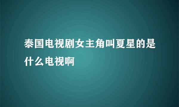 泰国电视剧女主角叫夏星的是什么电视啊