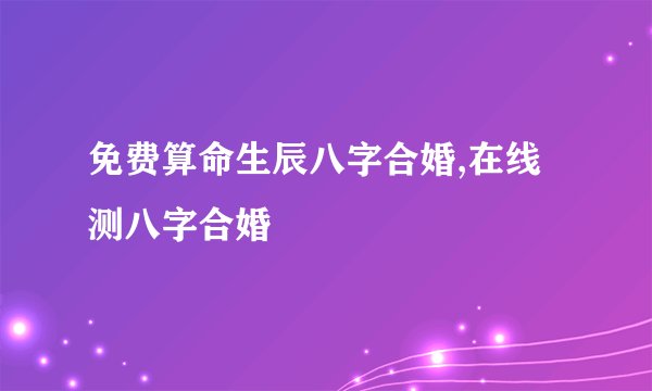 免费算命生辰八字合婚,在线测八字合婚
