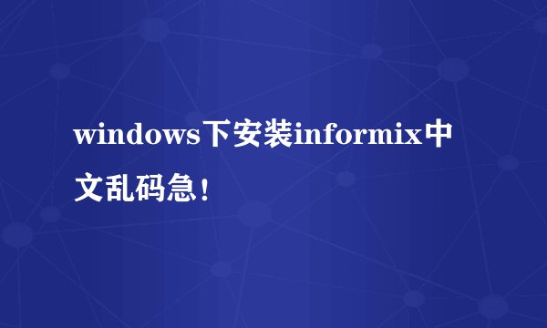 windows下安装informix中文乱码急!