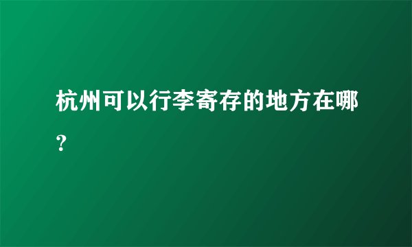 杭州可以行李寄存的地方在哪？