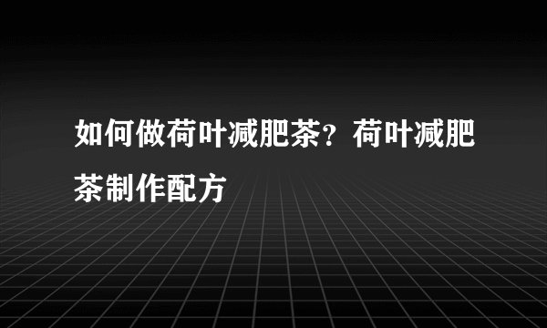 如何做荷叶减肥茶？荷叶减肥茶制作配方