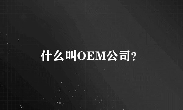 什么叫OEM公司？