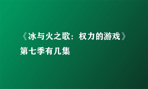 《冰与火之歌：权力的游戏》第七季有几集