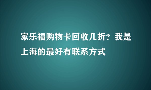 家乐福购物卡回收几折？我是上海的最好有联系方式