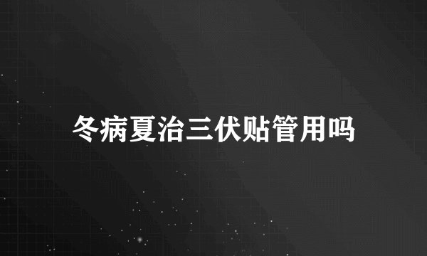 冬病夏治三伏贴管用吗