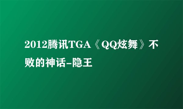 2012腾讯TGA《QQ炫舞》不败的神话-隐王