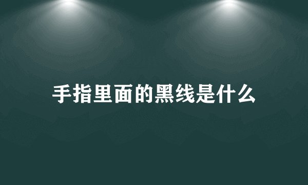 手指里面的黑线是什么