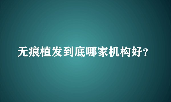 无痕植发到底哪家机构好?