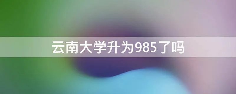云南大学升为985了吗