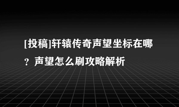 [投稿]轩辕传奇声望坐标在哪？声望怎么刷攻略解析