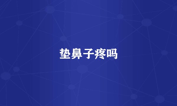 垫鼻子疼吗
