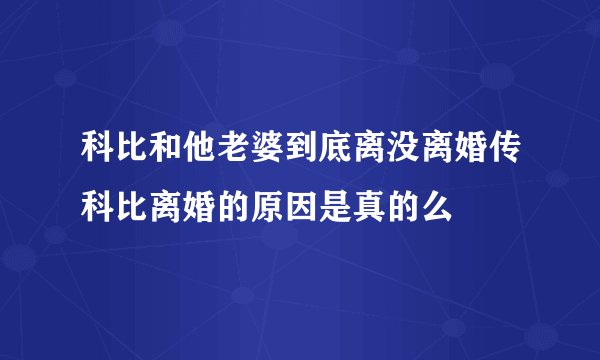 科比和他老婆到底离没离婚传科比离婚的原因是真的么