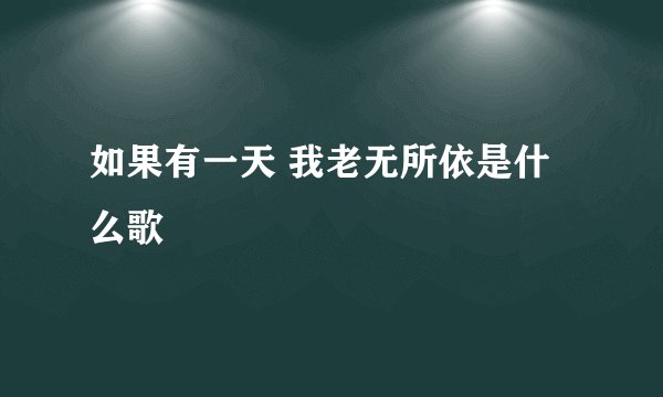 如果有一天 我老无所依是什么歌
