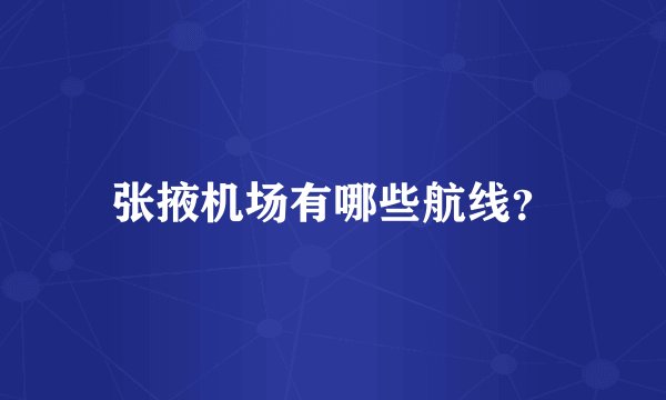 张掖机场有哪些航线？
