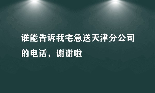 谁能告诉我宅急送天津分公司的电话，谢谢啦
