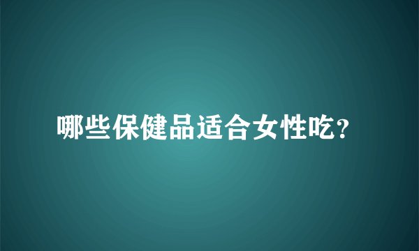 哪些保健品适合女性吃？