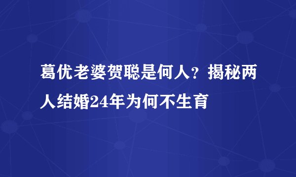 葛优老婆贺聪是何人？揭秘两人结婚24年为何不生育