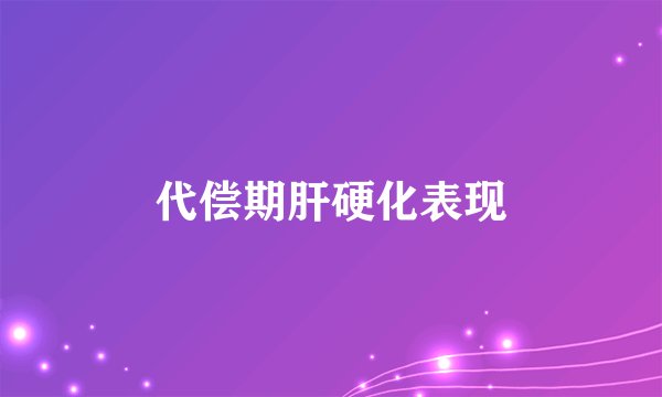 代偿期肝硬化表现