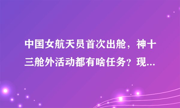 中国女航天员首次出舱,神十三舱外活动都有啥任务?现场详情曝光