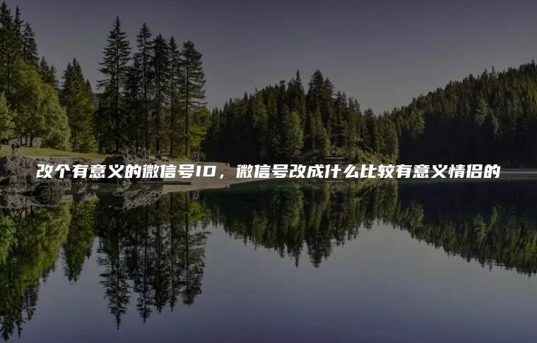 改个有意义的微信号ID，微信号改成什么比较有意义情侣的