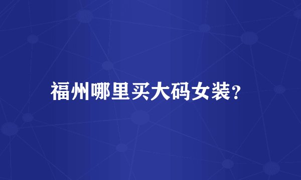 福州哪里买大码女装？
