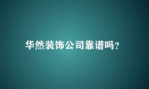 华然装饰公司靠谱吗？