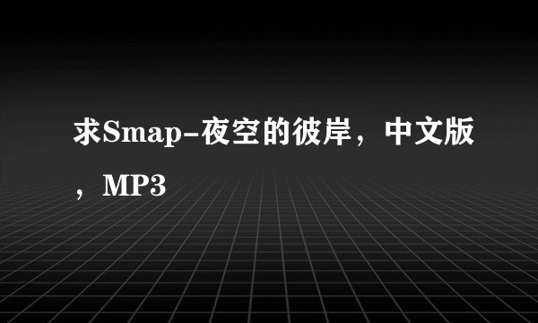 求Smap-夜空的彼岸，中文版，MP3