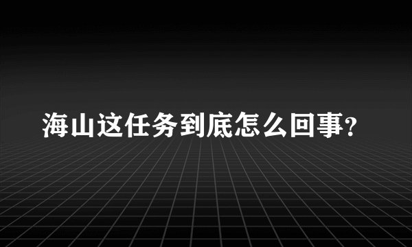 海山这任务到底怎么回事？
