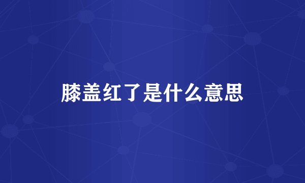 膝盖红了是什么意思
