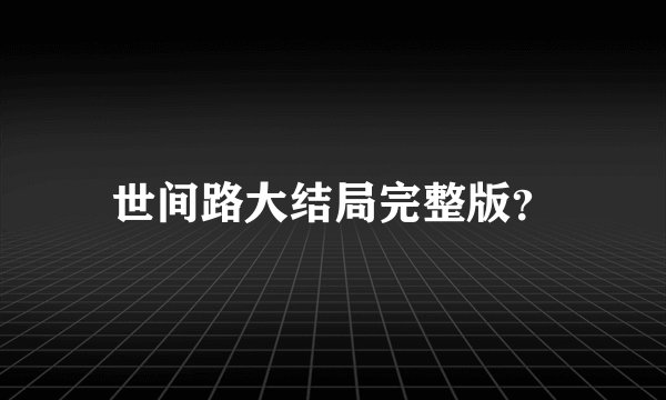 世间路大结局完整版？