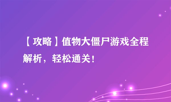 【攻略】值物大僵尸游戏全程解析，轻松通关！