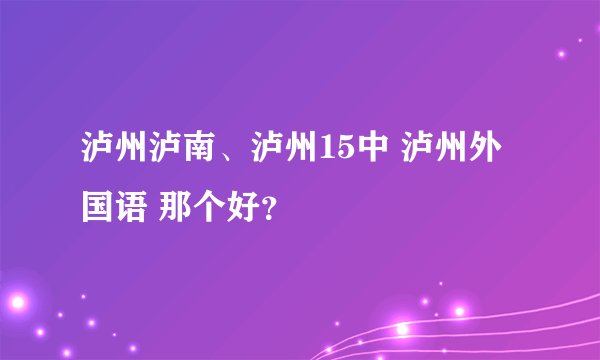 泸州泸南、泸州15中 泸州外国语 那个好？