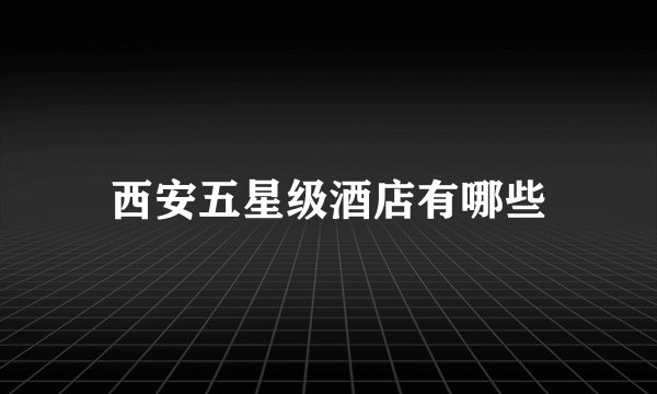 西安五星级酒店有哪些