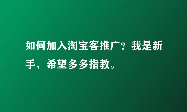 如何加入淘宝客推广?我是新手,希望多多指教。