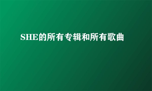 SHE的所有专辑和所有歌曲