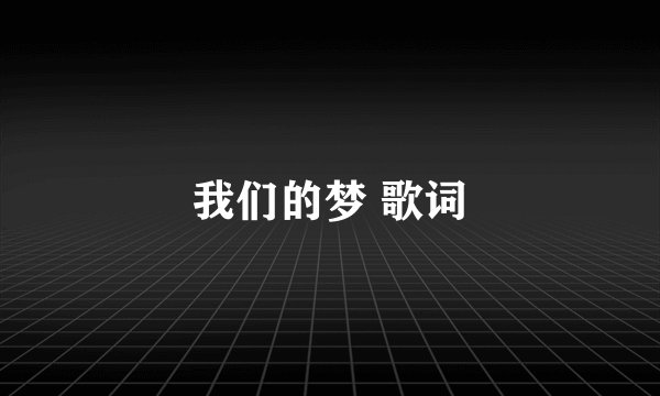 我们的梦 歌词