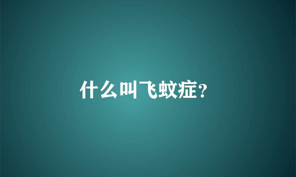 什么叫飞蚊症？