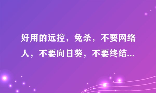 好用的远控，免杀，不要网络人，不要向日葵，不要终结者，不要灰鸽子，不要黑狐 支持以服务启动的。