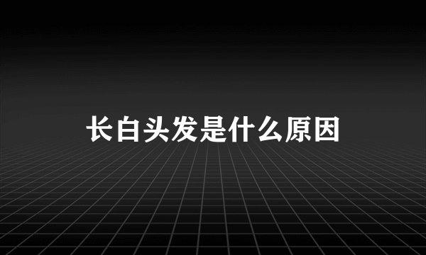 长白头发是什么原因