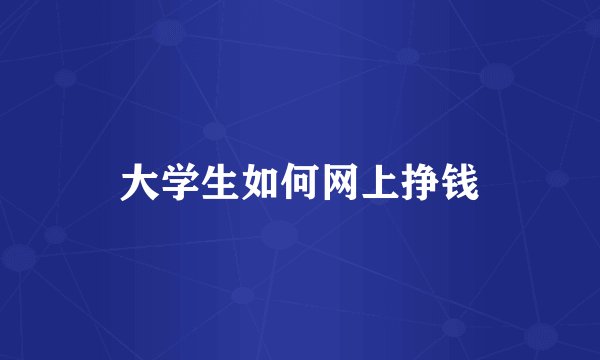 大学生如何网上挣钱