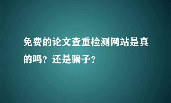 免费的论文查重检测网站是真的吗?还是骗子?